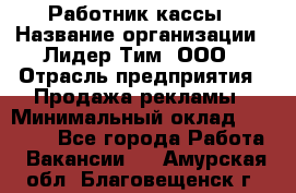 Работник кассы › Название организации ­ Лидер Тим, ООО › Отрасль предприятия ­ Продажа рекламы › Минимальный оклад ­ 25 000 - Все города Работа » Вакансии   . Амурская обл.,Благовещенск г.